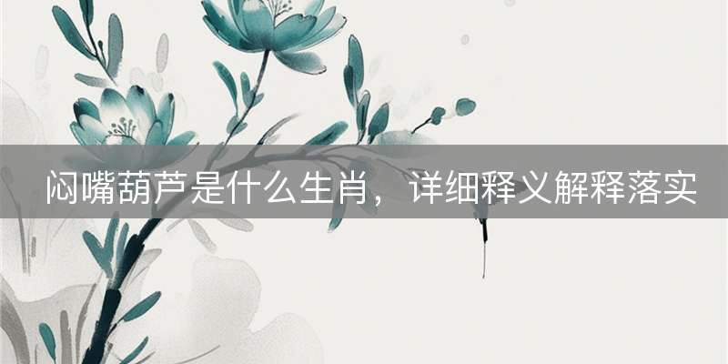 闷嘴葫芦是什么生肖，详细释义解释落实