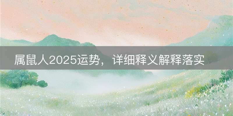 属鼠人2025运势，详细释义解释落实