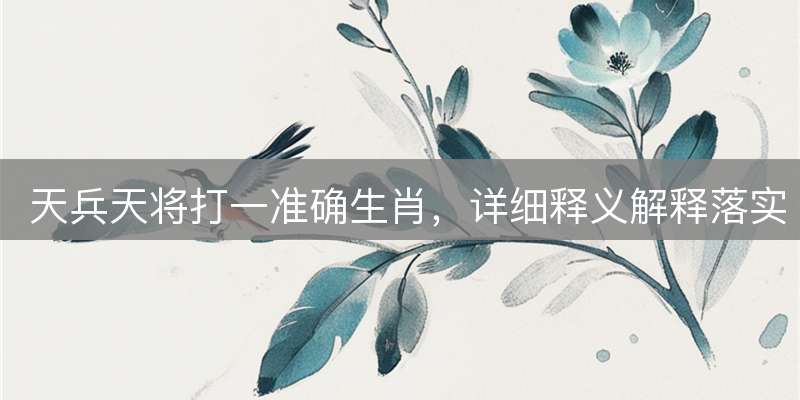 天兵天将打一准确生肖，详细释义解释落实