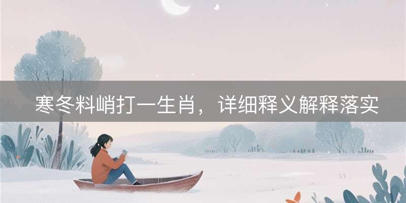 寒冬料峭打一生肖，详细释义解释落实