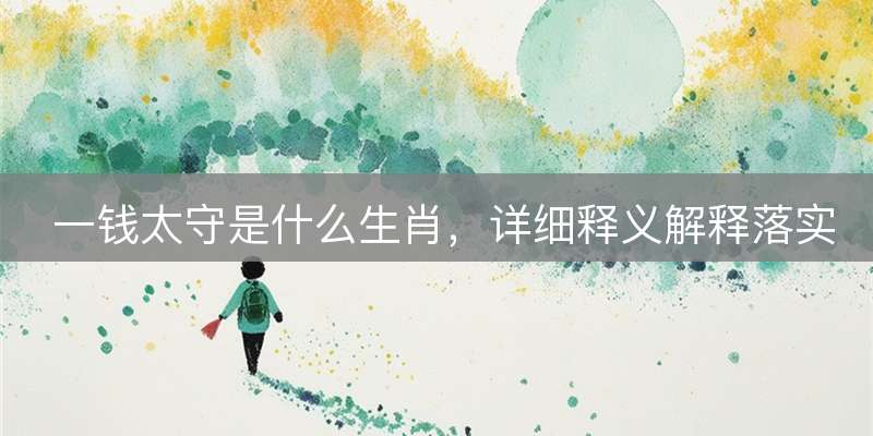 一钱太守是什么生肖，详细释义解释落实