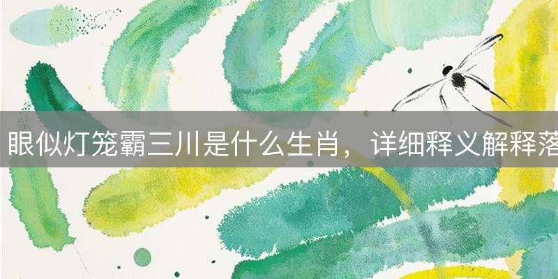 眼似灯笼霸三川是什么生肖，详细释义解释落实