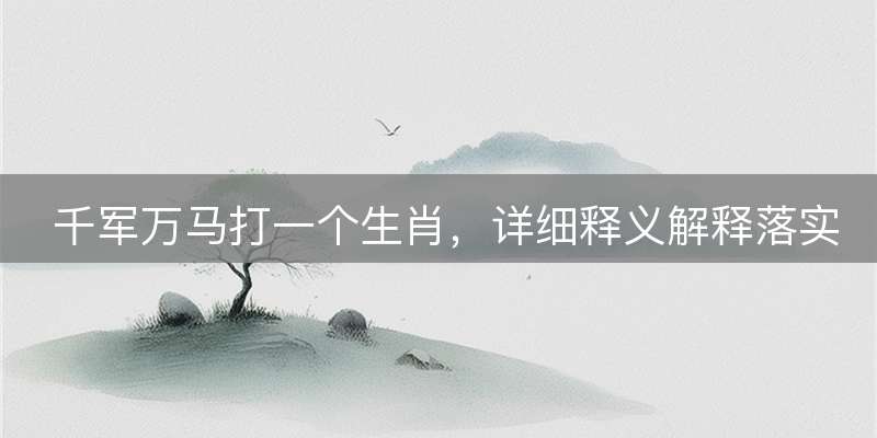 千军万马打一个生肖，详细释义解释落实