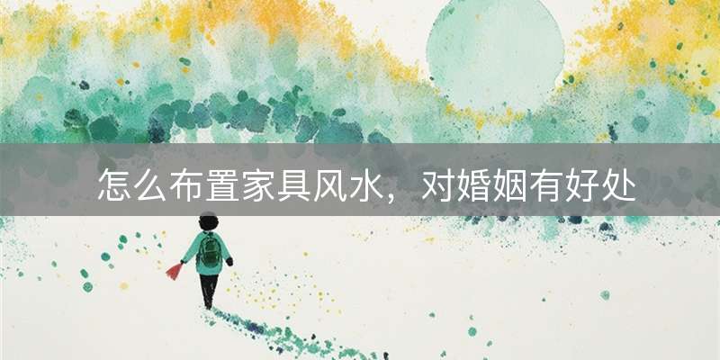 怎么布置家具风水，对婚姻有好处