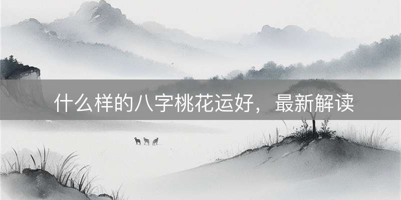 什么样的八字桃花运好，最新解读