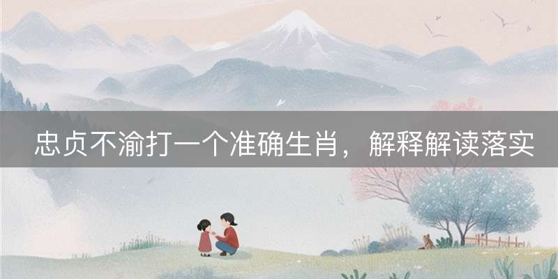 忠贞不渝打一个准确生肖,解释解读落实