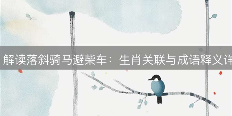 解读落斜骑马避柴车：生肖关联与成语释义详解