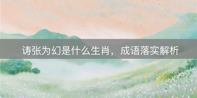 诪张为幻是什么生肖，成语落实解析