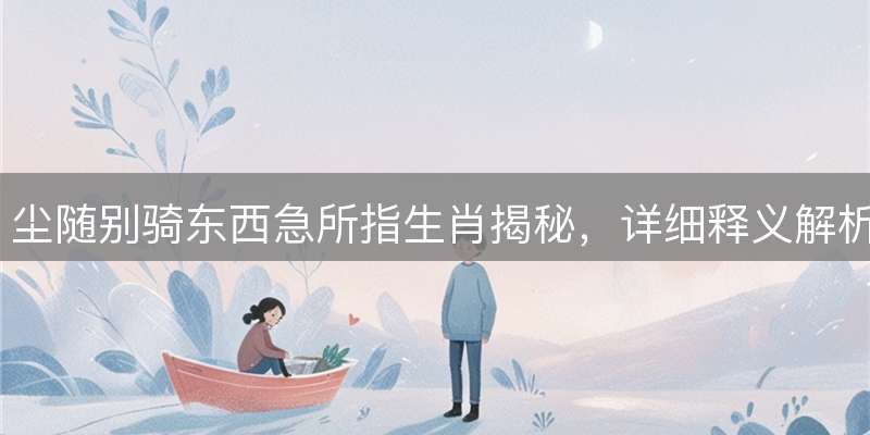 尘随别骑东西急所指生肖揭秘,详细释义解析