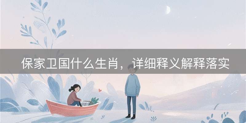 保家卫国什么生肖，详细释义解释落实