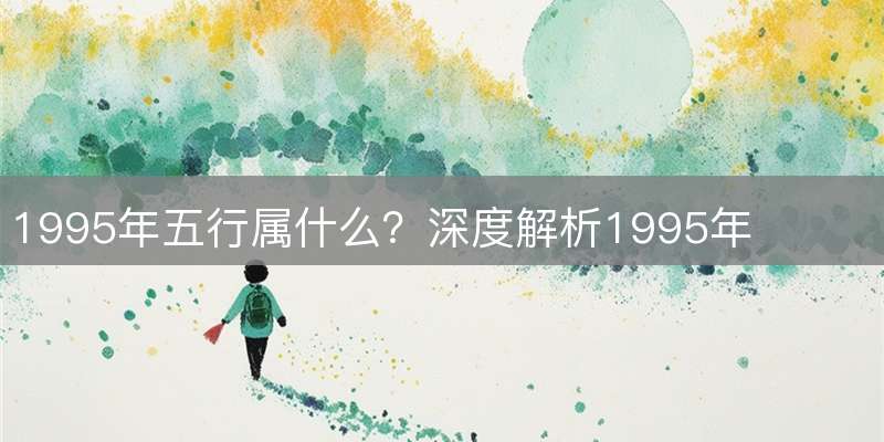 1995年五行属什么？深度解析1995年出生者的命运