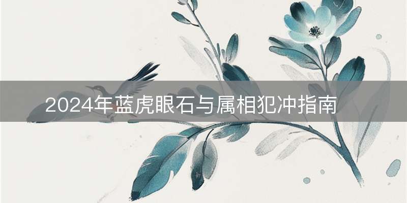 2024年蓝虎眼石与属相犯冲指南