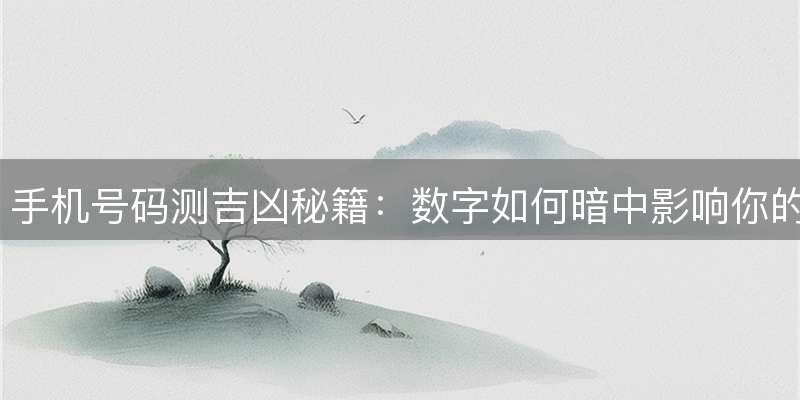 手机号码测吉凶秘籍：数字如何暗中影响你的运势