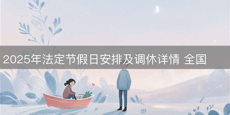 2025年法定节假日安排及调休详情 全国放假时间表