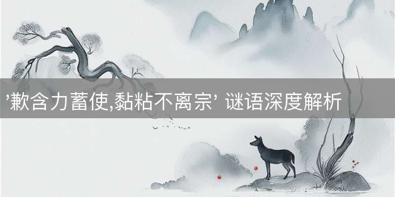 '歉含力蓄使,黏粘不离宗' 谜语深度解析：揭秘所指生肖