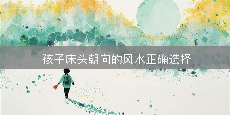 孩子床头朝向的风水正确选择