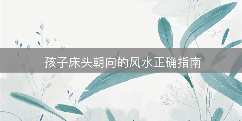 孩子床头朝向的风水正确指南