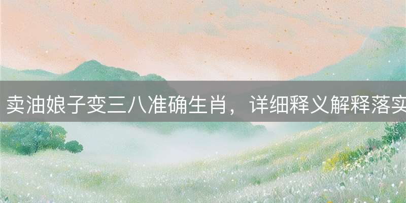 卖油娘子变三八准确生肖，详细释义解释落实