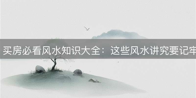 买房必看风水知识大全：这些风水讲究要记牢
