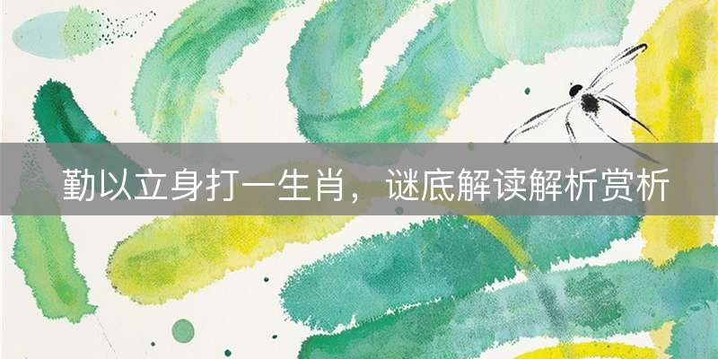 勤以立身打一生肖，谜底解读解析赏析