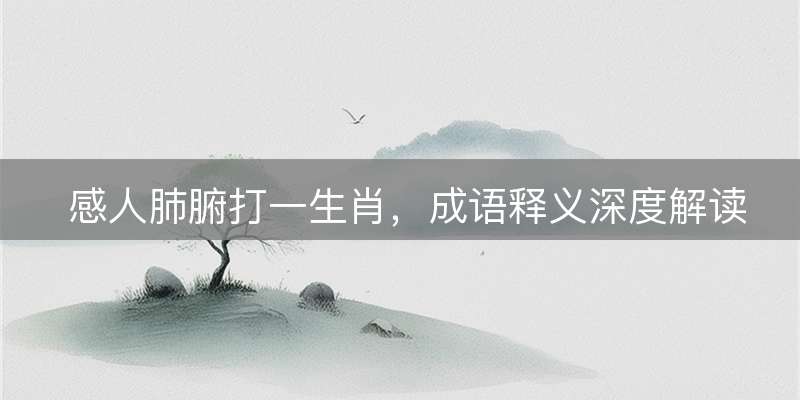 感人肺腑打一生肖，成语释义深度解读