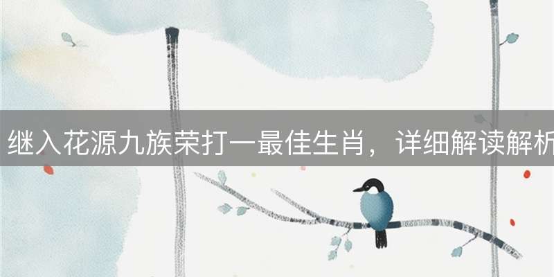 继入花源九族荣打一最佳生肖，详细解读解析