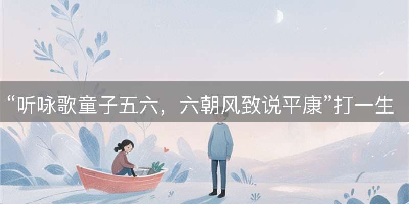 “听咏歌童子五六，六朝风致说平康”打一生肖：严选成语释义揭晓谜底