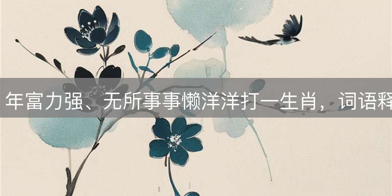 年富力强、无所事事懒洋洋打一生肖,词语释义与生肖解读