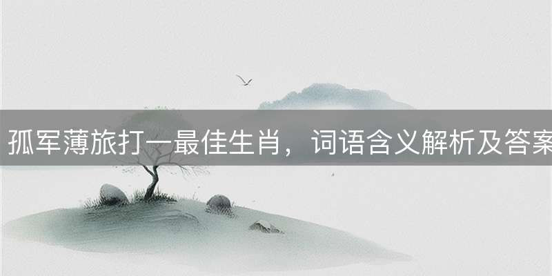 孤军薄旅打一最佳生肖，词语含义解析及答案揭晓