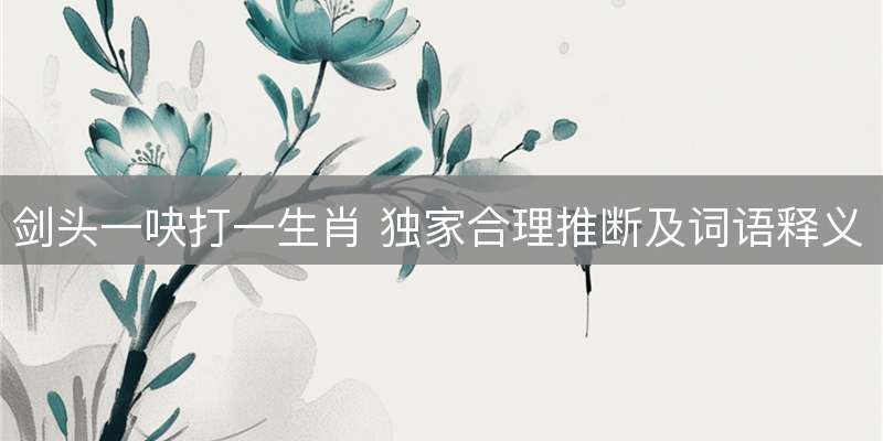 剑头一吷打一生肖 独家合理推断及词语释义