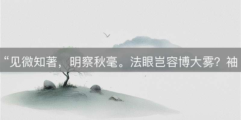 “见微知著，明察秋毫。法眼岂容博大雾？袖手旁观，心中有数。难越雷池迈半步！”打一生肖，诗句含义与生肖对应解析