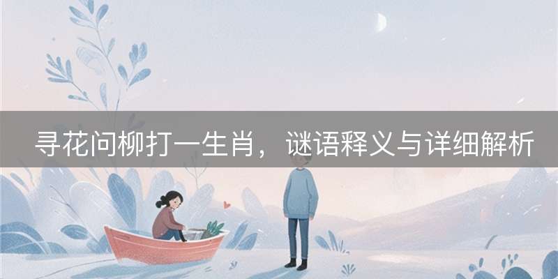 寻花问柳打一生肖，谜语释义与详细解析