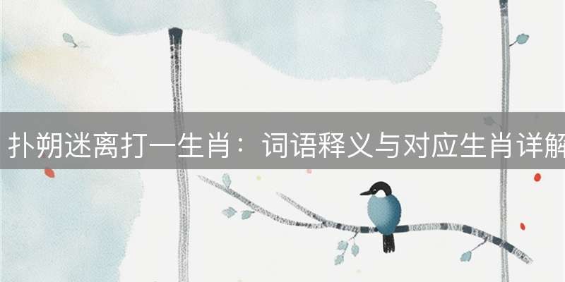 扑朔迷离打一生肖：词语释义与对应生肖详解