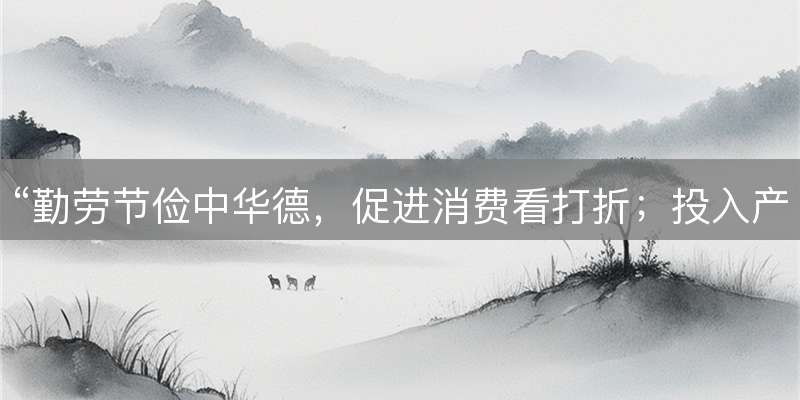 “勤劳节俭中华德，促进消费看打折；投入产出利滚利，三三左右能奈何”打一生肖，答案及词语解析梳理