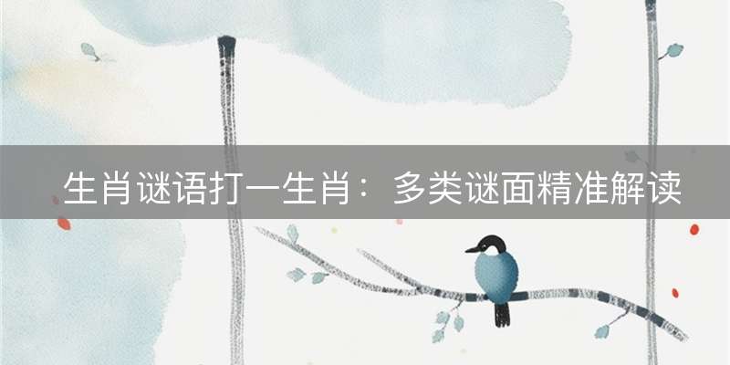 生肖谜语打一生肖:多类谜面精准解读