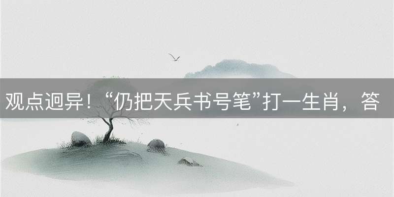 观点迥异！“仍把天兵书号笔”打一生肖，答案解析落实