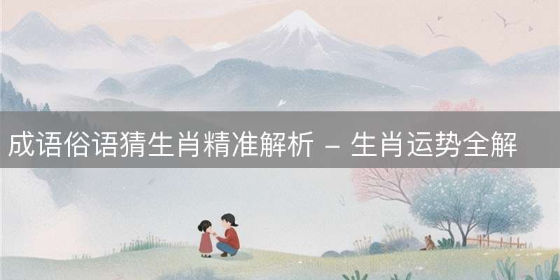 成语俗语猜生肖精准解析 - 生肖运势全解读