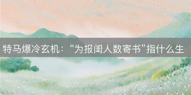 特马爆冷玄机:“为报闺人数寄书”指什么生肖?释义与解读