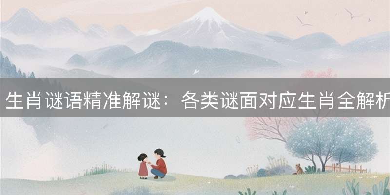 生肖谜语精准解谜：各类谜面对应生肖全解析