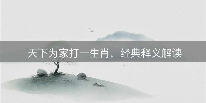 天下为家打一生肖，经典释义解读