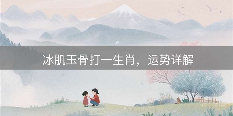 冰肌玉骨打一生肖，运势详解