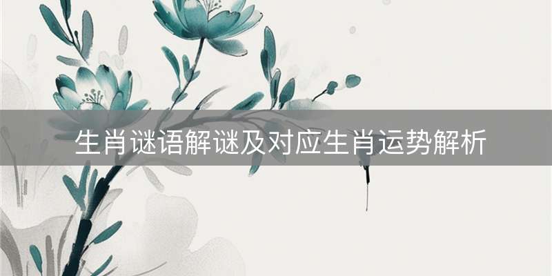 生肖谜语解谜及对应生肖运势解析