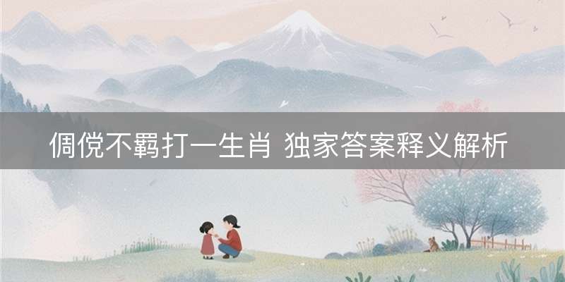 倜傥不羁打一生肖 独家答案释义解析