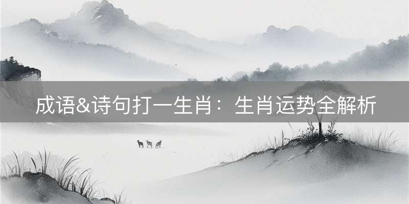 成语&诗句打一生肖：生肖运势全解析