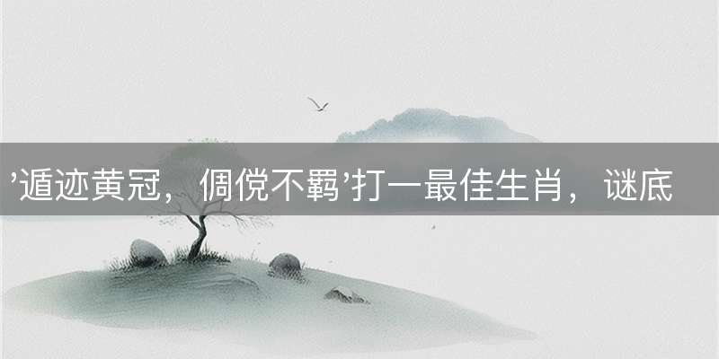 '遁迹黄冠，倜傥不羁'打一最佳生肖，谜底及详细解析