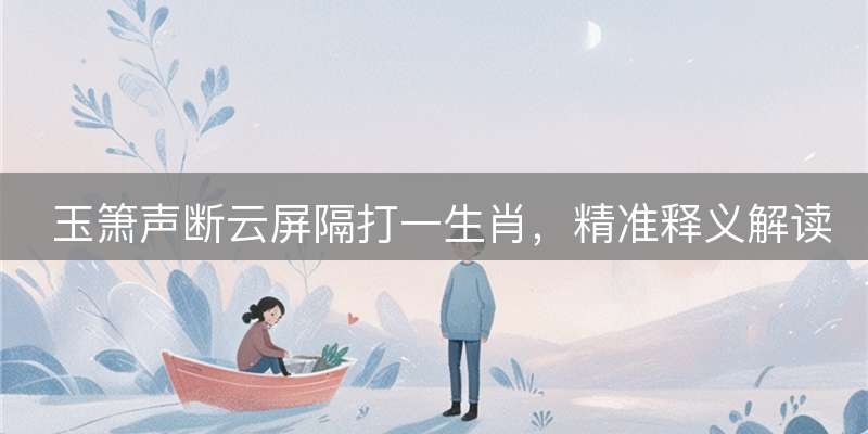 玉箫声断云屏隔打一生肖，精准释义解读