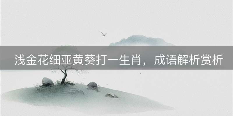 浅金花细亚黄葵打一生肖,成语解析赏析