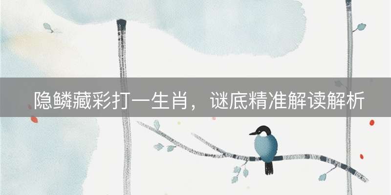 隐鳞藏彩打一生肖，谜底精准解读解析