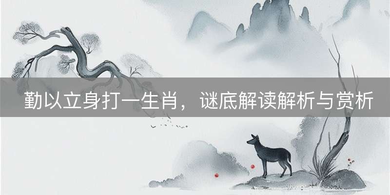 勤以立身打一生肖，谜底解读解析与赏析