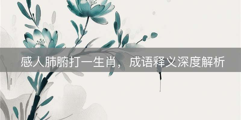 感人肺腑打一生肖，成语释义深度解析